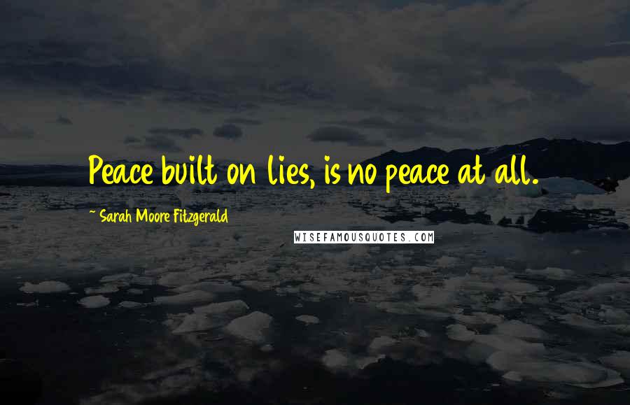 Sarah Moore Fitzgerald Quotes: Peace built on lies, is no peace at all.