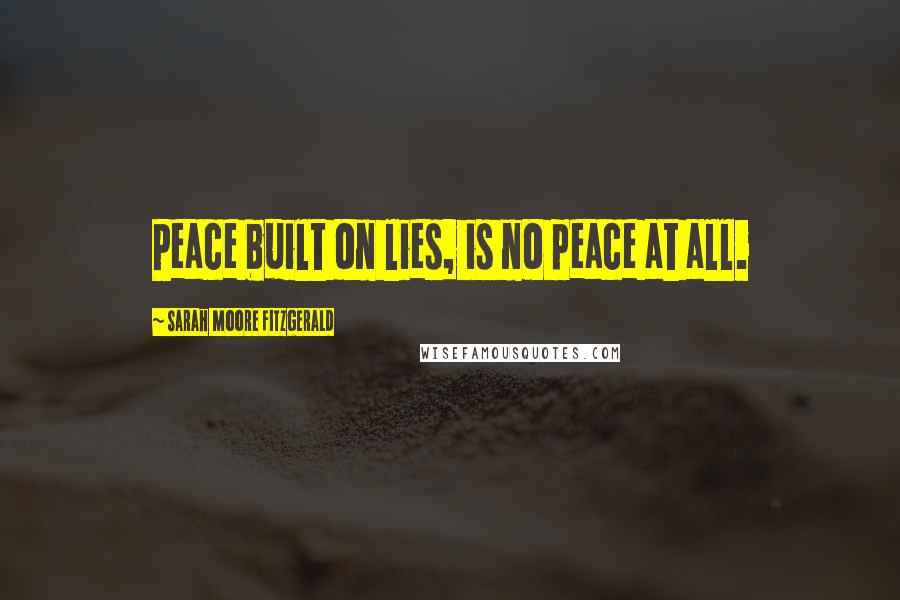 Sarah Moore Fitzgerald Quotes: Peace built on lies, is no peace at all.