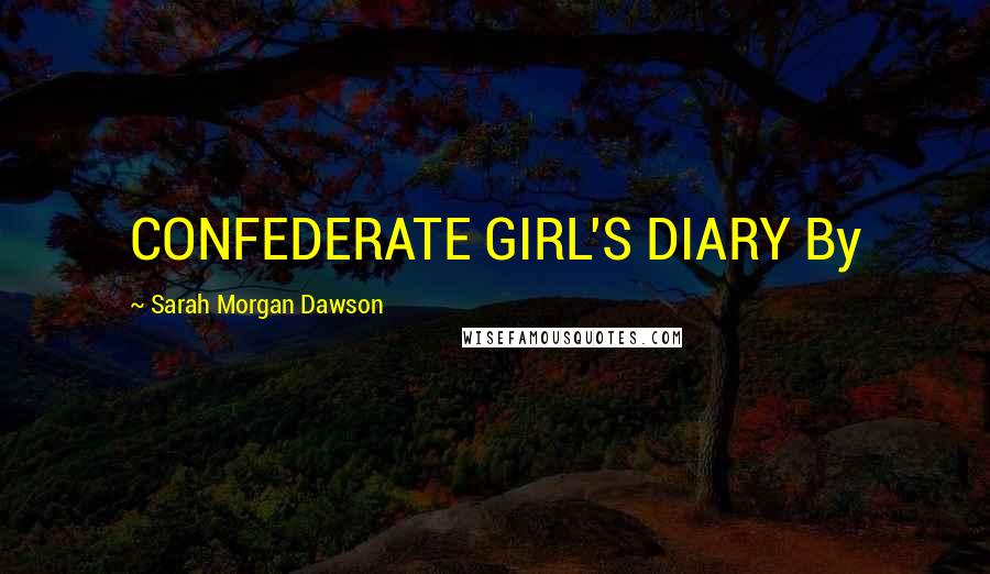 Sarah Morgan Dawson Quotes: CONFEDERATE GIRL'S DIARY By