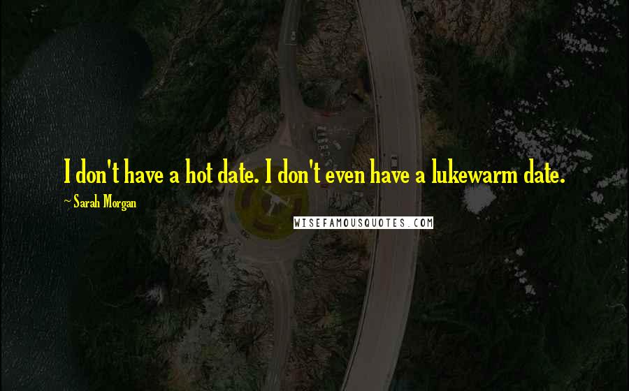 Sarah Morgan Quotes: I don't have a hot date. I don't even have a lukewarm date.