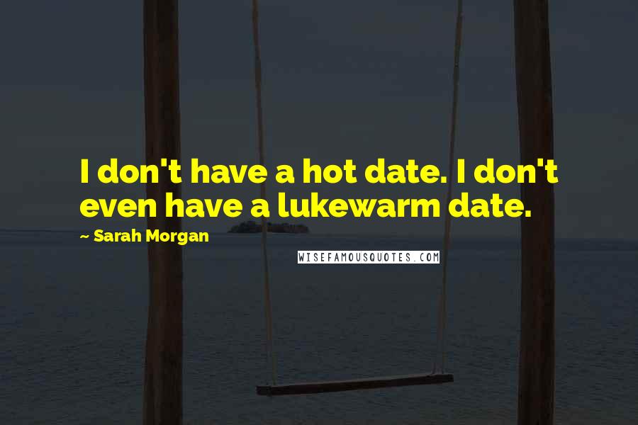 Sarah Morgan Quotes: I don't have a hot date. I don't even have a lukewarm date.