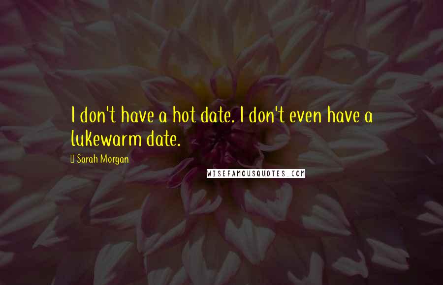 Sarah Morgan Quotes: I don't have a hot date. I don't even have a lukewarm date.