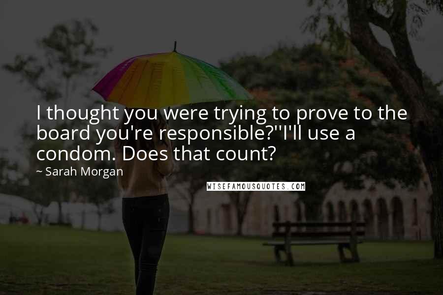 Sarah Morgan Quotes: I thought you were trying to prove to the board you're responsible?''I'll use a condom. Does that count?