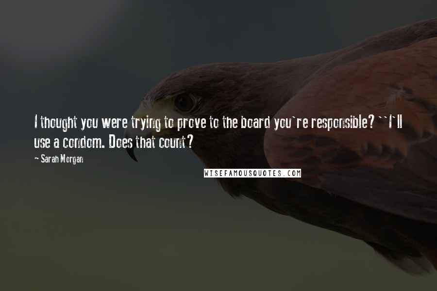 Sarah Morgan Quotes: I thought you were trying to prove to the board you're responsible?''I'll use a condom. Does that count?