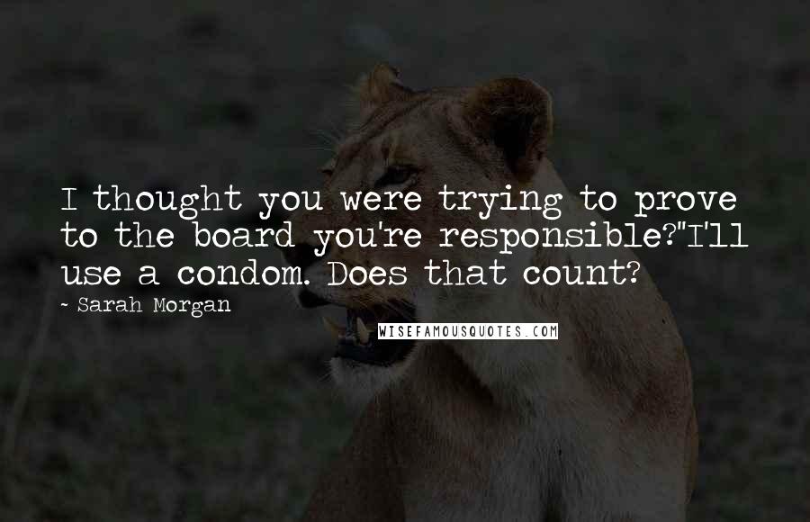 Sarah Morgan Quotes: I thought you were trying to prove to the board you're responsible?''I'll use a condom. Does that count?