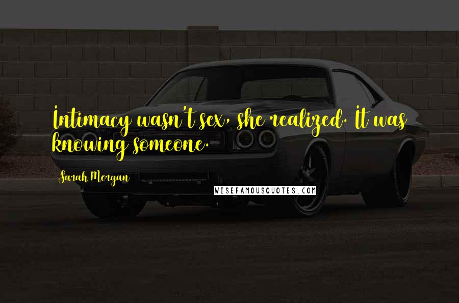 Sarah Morgan Quotes: Intimacy wasn't sex, she realized. It was knowing someone.