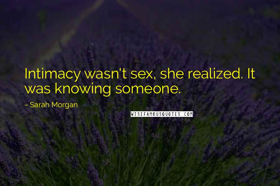 Sarah Morgan Quotes: Intimacy wasn't sex, she realized. It was knowing someone.