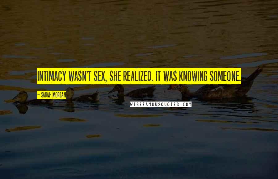 Sarah Morgan Quotes: Intimacy wasn't sex, she realized. It was knowing someone.