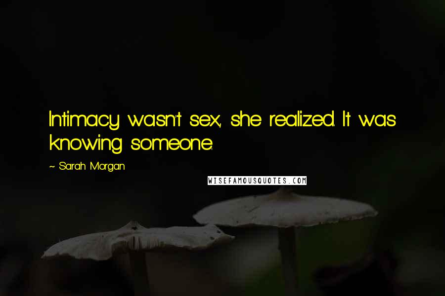 Sarah Morgan Quotes: Intimacy wasn't sex, she realized. It was knowing someone.