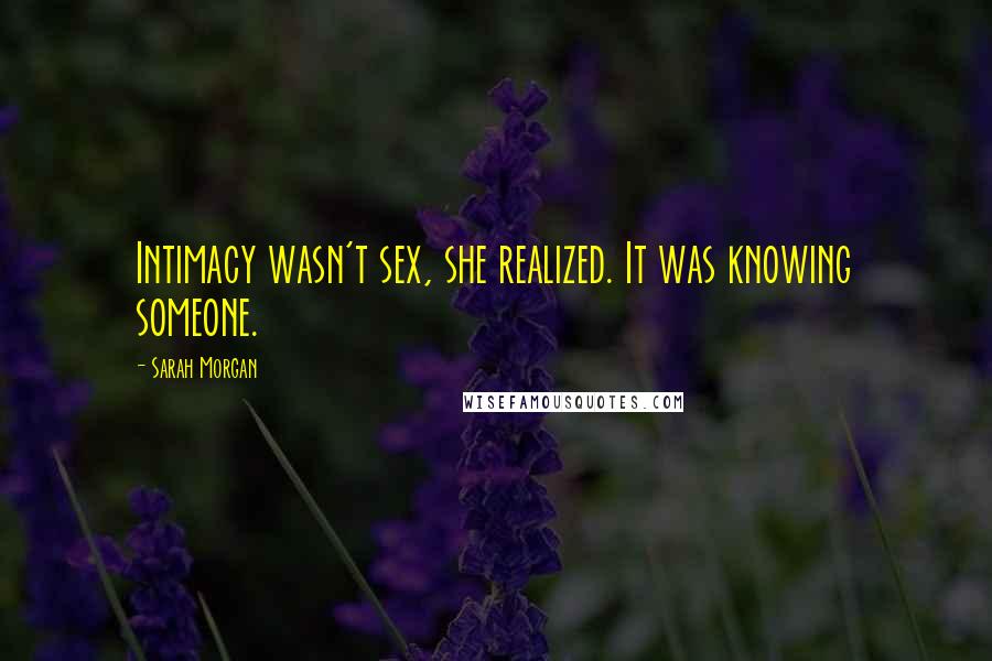 Sarah Morgan Quotes: Intimacy wasn't sex, she realized. It was knowing someone.