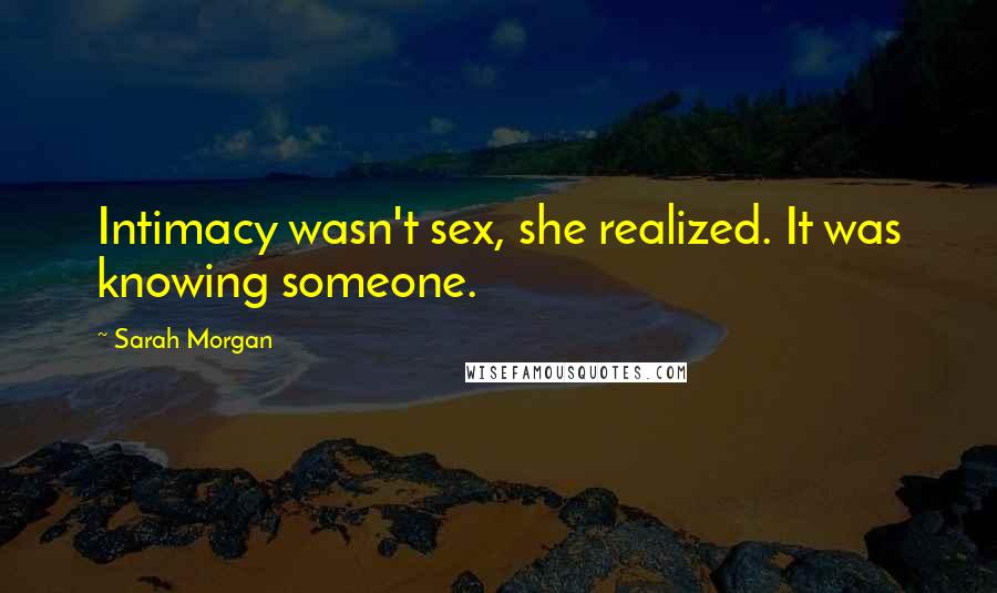 Sarah Morgan Quotes: Intimacy wasn't sex, she realized. It was knowing someone.