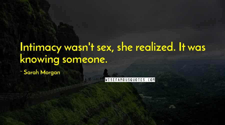 Sarah Morgan Quotes: Intimacy wasn't sex, she realized. It was knowing someone.