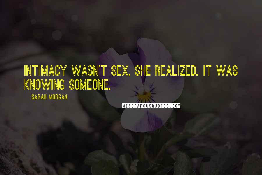 Sarah Morgan Quotes: Intimacy wasn't sex, she realized. It was knowing someone.