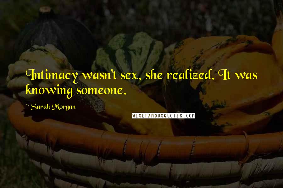 Sarah Morgan Quotes: Intimacy wasn't sex, she realized. It was knowing someone.