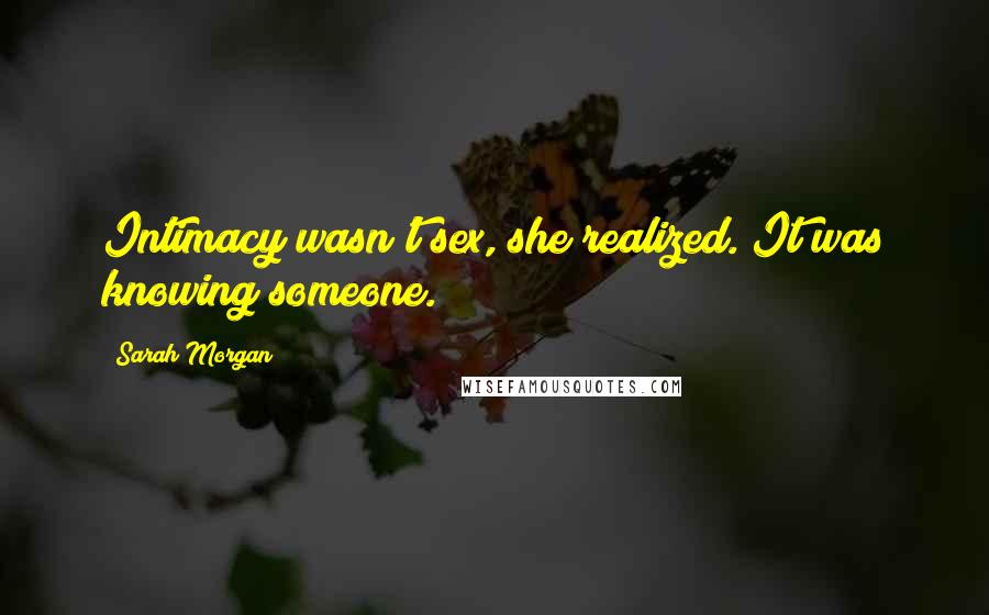 Sarah Morgan Quotes: Intimacy wasn't sex, she realized. It was knowing someone.