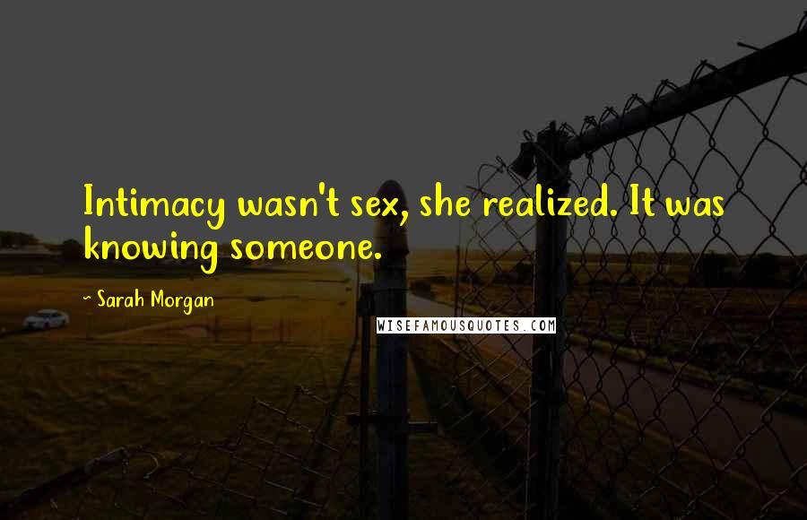 Sarah Morgan Quotes: Intimacy wasn't sex, she realized. It was knowing someone.