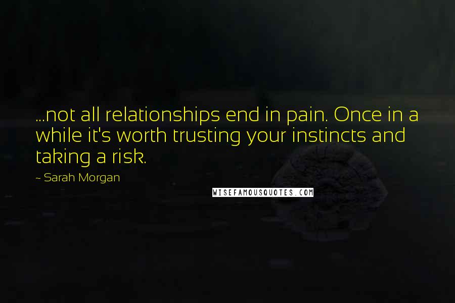 Sarah Morgan Quotes: ...not all relationships end in pain. Once in a while it's worth trusting your instincts and taking a risk.
