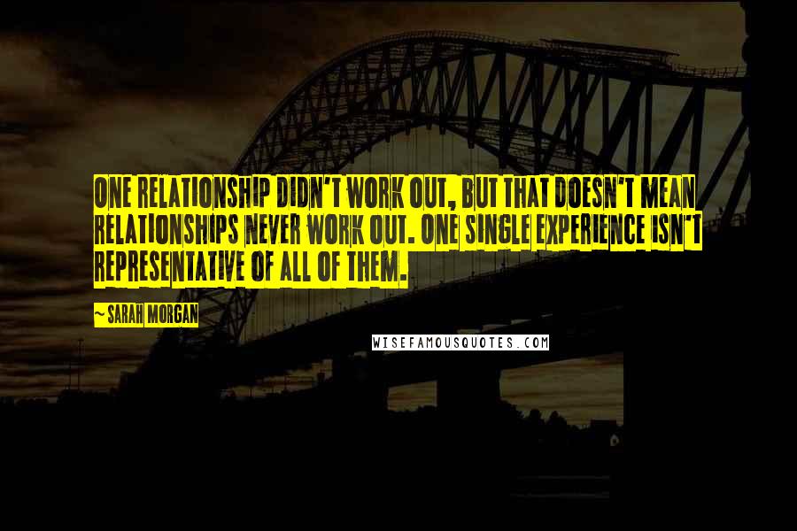 Sarah Morgan Quotes: One relationship didn't work out, but that doesn't mean relationships never work out. One single experience isn't representative of all of them.