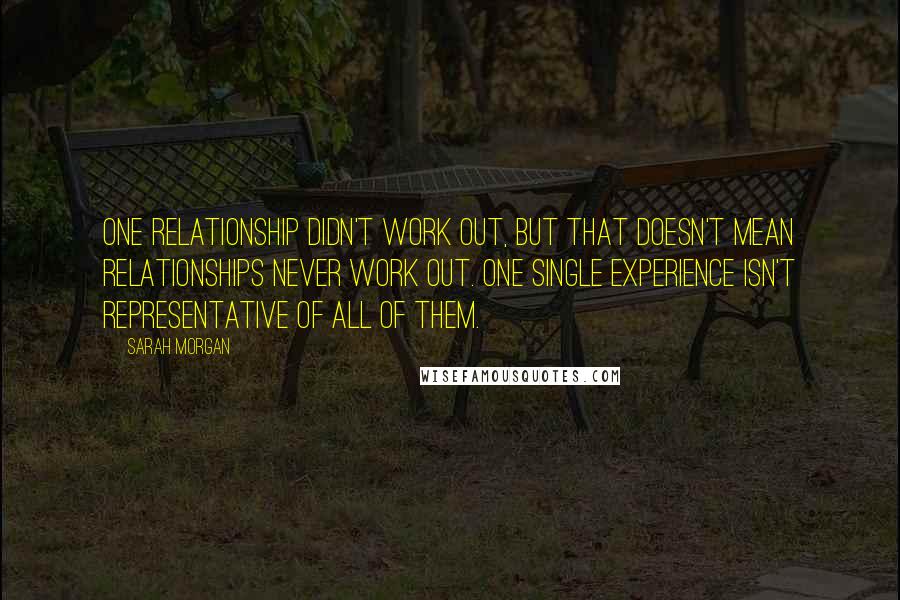 Sarah Morgan Quotes: One relationship didn't work out, but that doesn't mean relationships never work out. One single experience isn't representative of all of them.