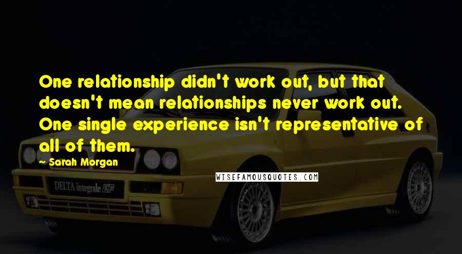 Sarah Morgan Quotes: One relationship didn't work out, but that doesn't mean relationships never work out. One single experience isn't representative of all of them.