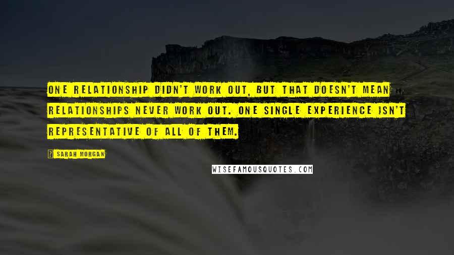 Sarah Morgan Quotes: One relationship didn't work out, but that doesn't mean relationships never work out. One single experience isn't representative of all of them.