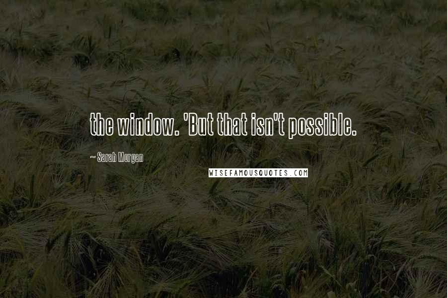 Sarah Morgan Quotes: the window. 'But that isn't possible.