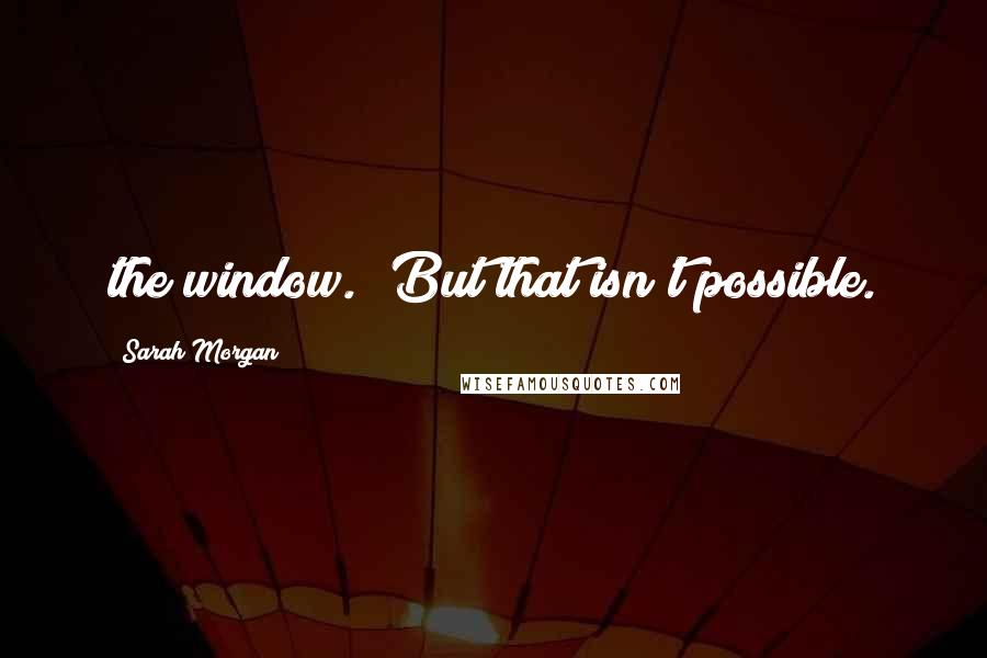 Sarah Morgan Quotes: the window. 'But that isn't possible.
