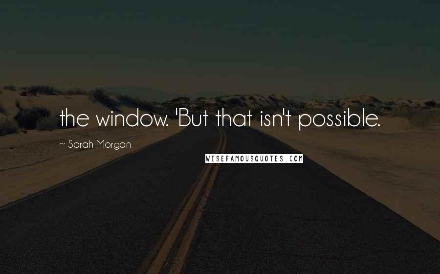 Sarah Morgan Quotes: the window. 'But that isn't possible.