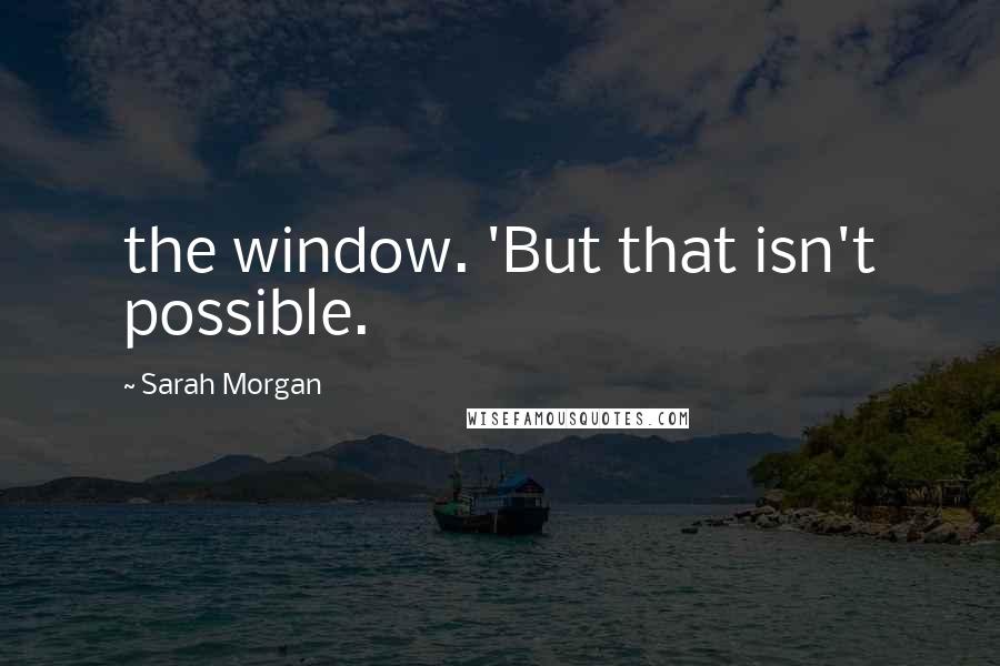 Sarah Morgan Quotes: the window. 'But that isn't possible.