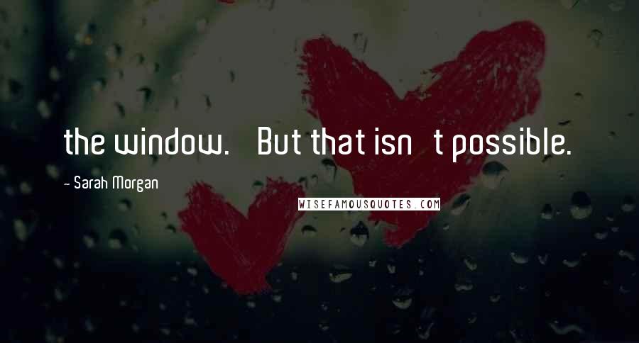 Sarah Morgan Quotes: the window. 'But that isn't possible.