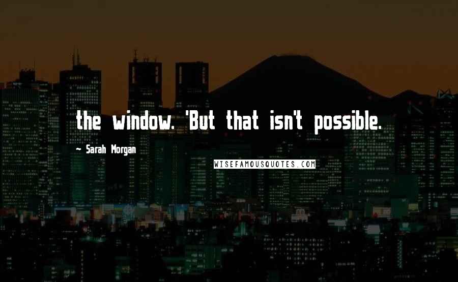 Sarah Morgan Quotes: the window. 'But that isn't possible.