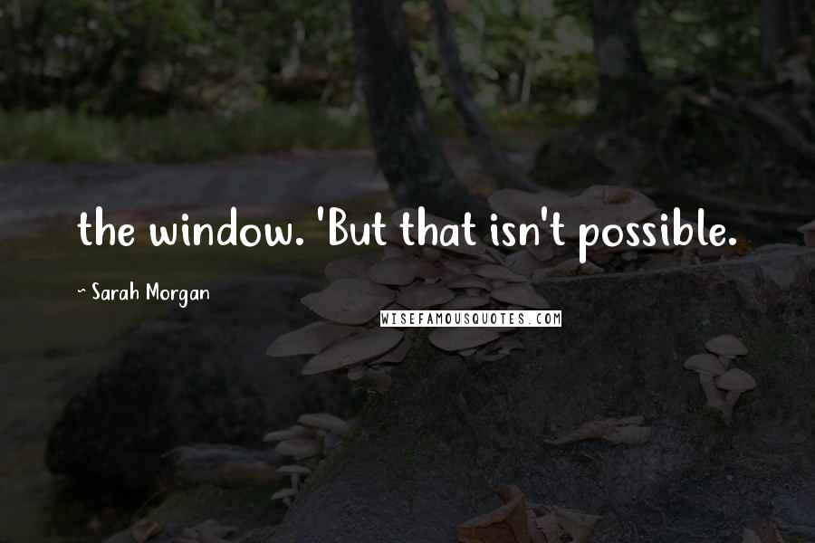 Sarah Morgan Quotes: the window. 'But that isn't possible.