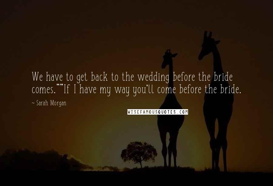 Sarah Morgan Quotes: We have to get back to the wedding before the bride comes.""If I have my way you'll come before the bride.