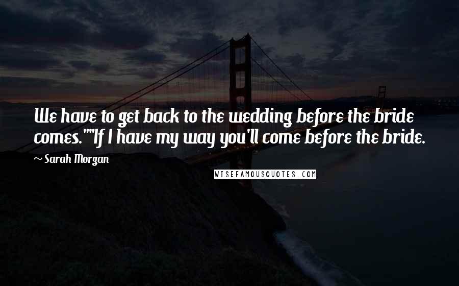 Sarah Morgan Quotes: We have to get back to the wedding before the bride comes.""If I have my way you'll come before the bride.