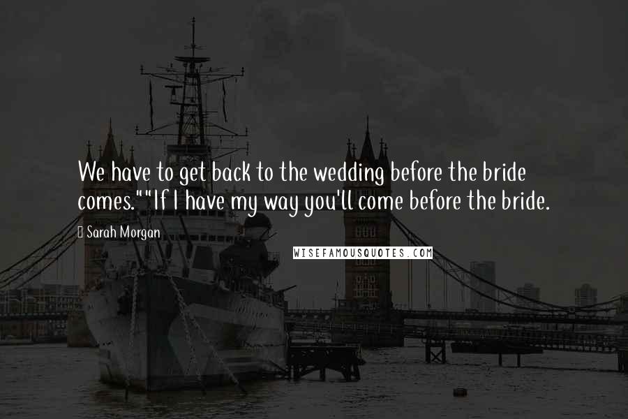 Sarah Morgan Quotes: We have to get back to the wedding before the bride comes.""If I have my way you'll come before the bride.