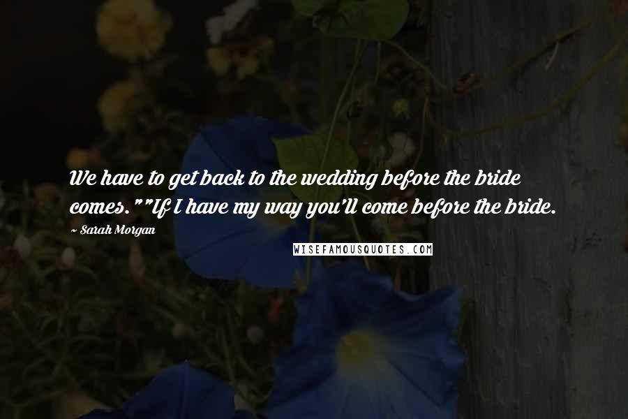 Sarah Morgan Quotes: We have to get back to the wedding before the bride comes.""If I have my way you'll come before the bride.