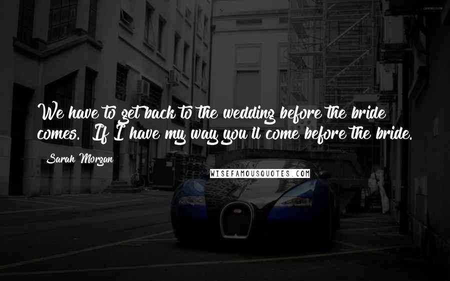 Sarah Morgan Quotes: We have to get back to the wedding before the bride comes.""If I have my way you'll come before the bride.