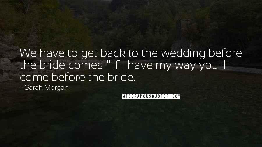Sarah Morgan Quotes: We have to get back to the wedding before the bride comes.""If I have my way you'll come before the bride.