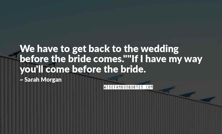 Sarah Morgan Quotes: We have to get back to the wedding before the bride comes.""If I have my way you'll come before the bride.