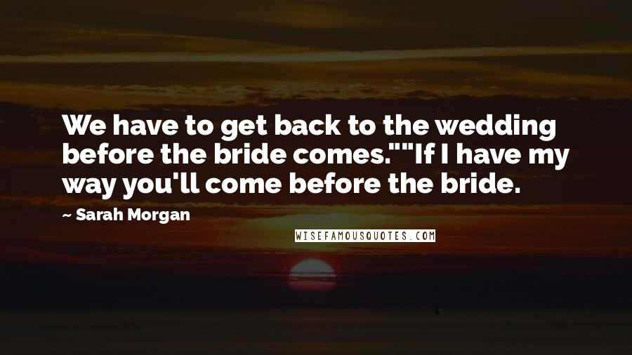 Sarah Morgan Quotes: We have to get back to the wedding before the bride comes.""If I have my way you'll come before the bride.