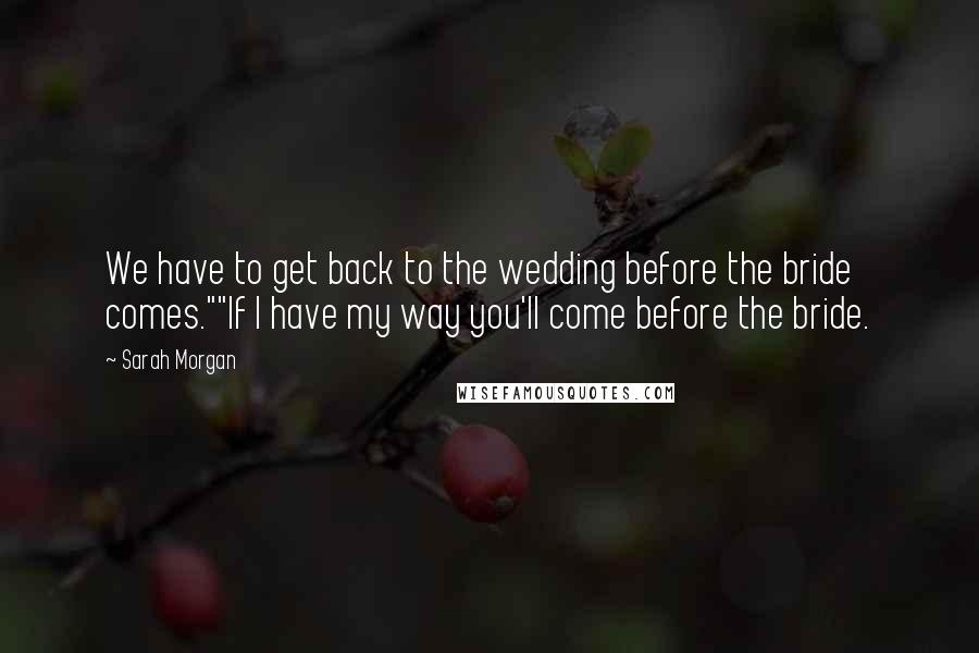 Sarah Morgan Quotes: We have to get back to the wedding before the bride comes.""If I have my way you'll come before the bride.