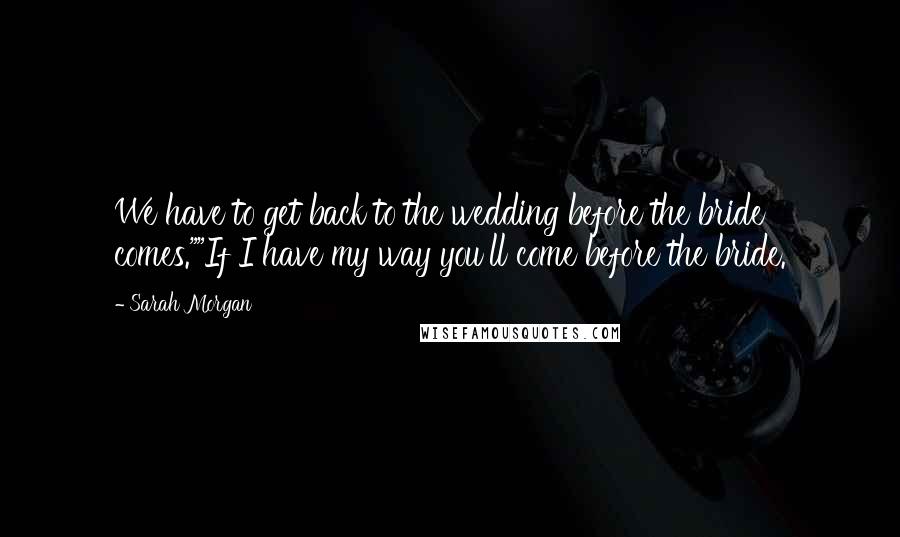 Sarah Morgan Quotes: We have to get back to the wedding before the bride comes.""If I have my way you'll come before the bride.