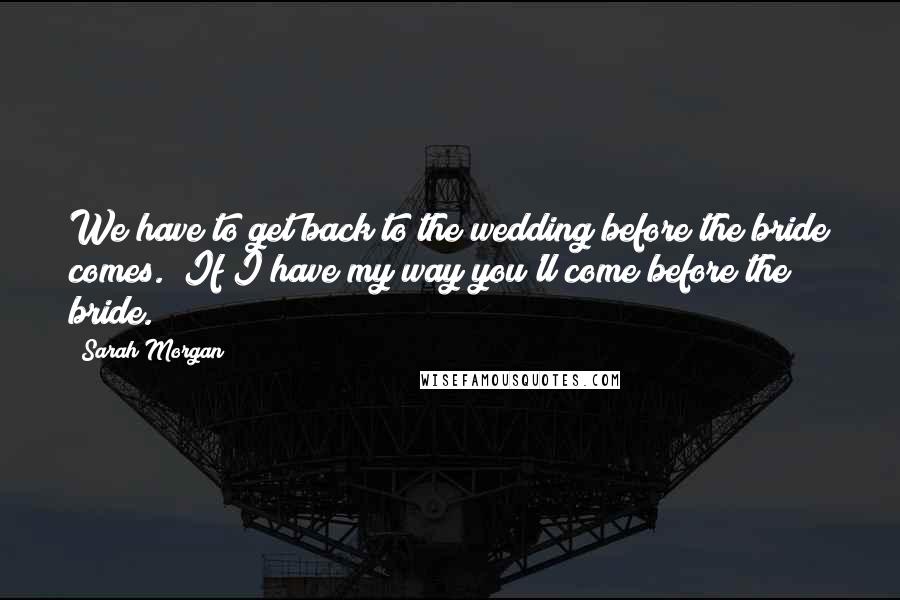 Sarah Morgan Quotes: We have to get back to the wedding before the bride comes.""If I have my way you'll come before the bride.