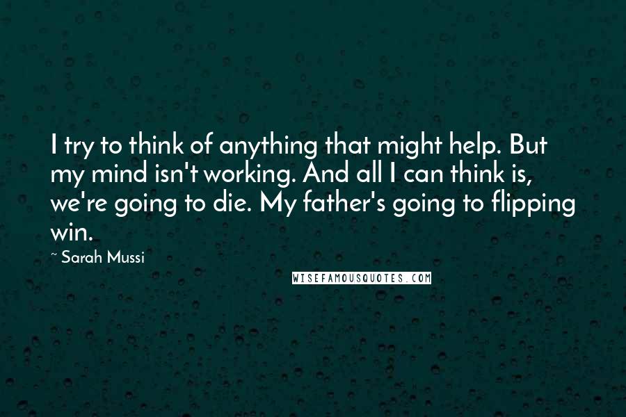 Sarah Mussi Quotes: I try to think of anything that might help. But my mind isn't working. And all I can think is, we're going to die. My father's going to flipping win.