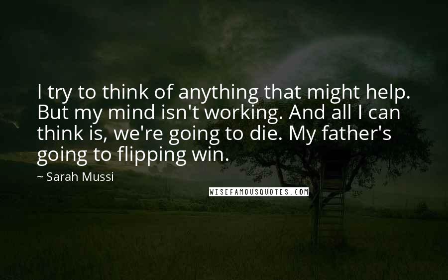 Sarah Mussi Quotes: I try to think of anything that might help. But my mind isn't working. And all I can think is, we're going to die. My father's going to flipping win.