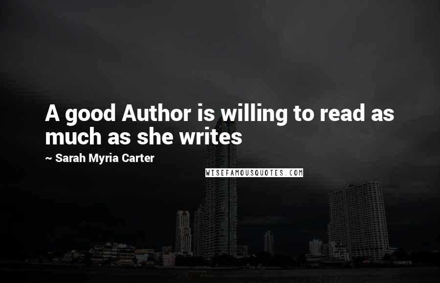 Sarah Myria Carter Quotes: A good Author is willing to read as much as she writes