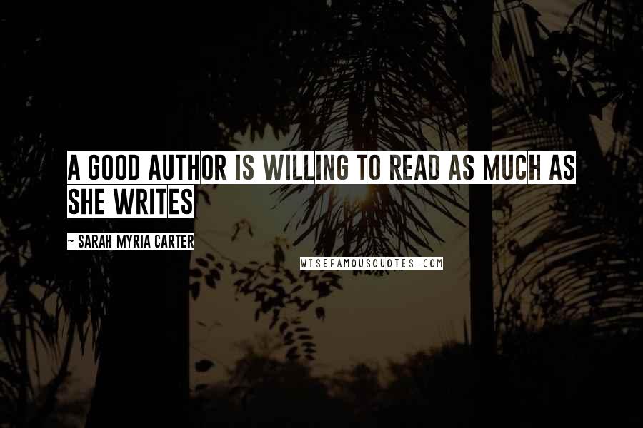 Sarah Myria Carter Quotes: A good Author is willing to read as much as she writes
