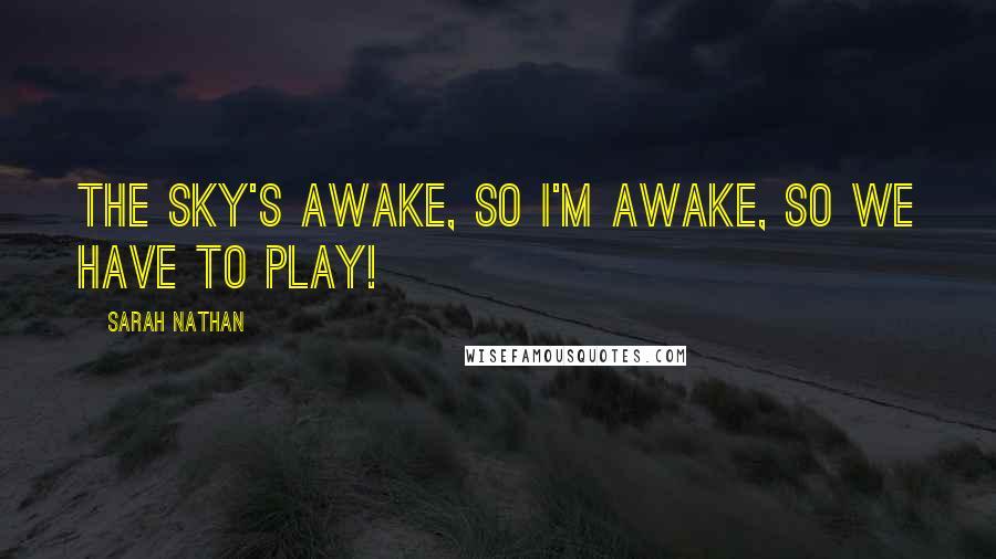 Sarah Nathan Quotes: The sky's awake, so I'm awake, so we have to play!