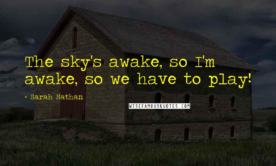 Sarah Nathan Quotes: The sky's awake, so I'm awake, so we have to play!