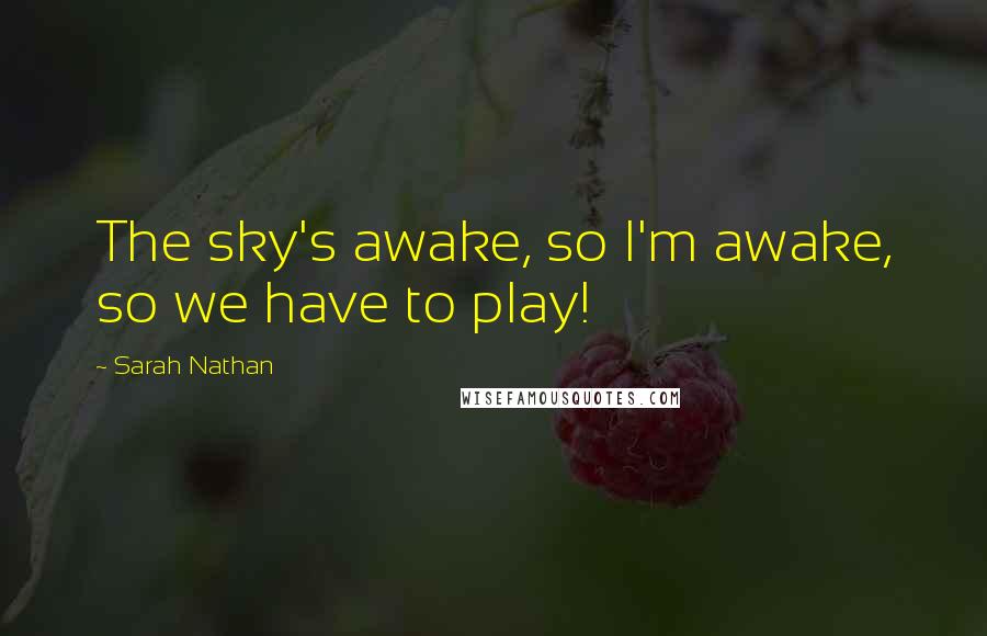 Sarah Nathan Quotes: The sky's awake, so I'm awake, so we have to play!